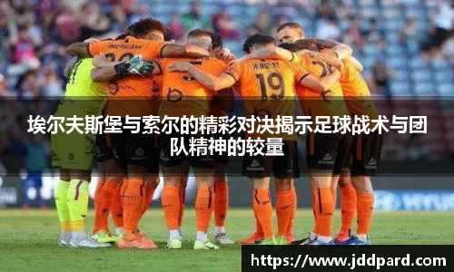 埃尔夫斯堡与索尔的精彩对决揭示足球战术与团队精神的较量